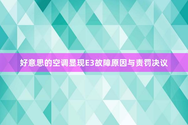 好意思的空调显现E3故障原因与责罚决议